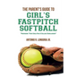 The Parent's Guide to Girl's Fastpitch Softball: Preparing Your Child For A College Scholarship - Paperback