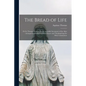 The Bread of Life: Or St. Thomas Aquinas On the Adorable Sacrament of the Altar: Arranged as Meditations With Prayers and Thanksgivings for Holy Commu - Paperback