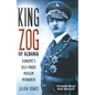 King Zog of Albania: Europe's Self-Made Muslim King - Hardcover