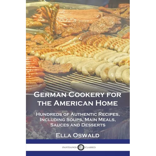 German Cookery for the American Home: Hundreds of Authentic Recipes, Including Soups, Main Meals, Sauces and Desserts - Paperback