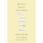Mostly What God Does: Reflections on Seeking and Finding His Love Everywhere - Hardcover