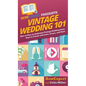 Vintage Wedding 101: How to Plan an Authentic Vintage Wedding from Start to Finish with Love, Grace, and Style - Hardcover