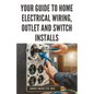 Your Guide to Home Electrical Wiring, Outlet and Switch Installs: DIY Instructions for Circuit Maps, Running New Wires, Installing Fixtures, Replacing - Paperback