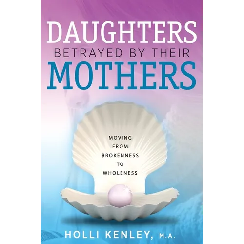 Daughters Betrayed By Their Mothers: Moving From Brokenness To Wholeness - Paperback