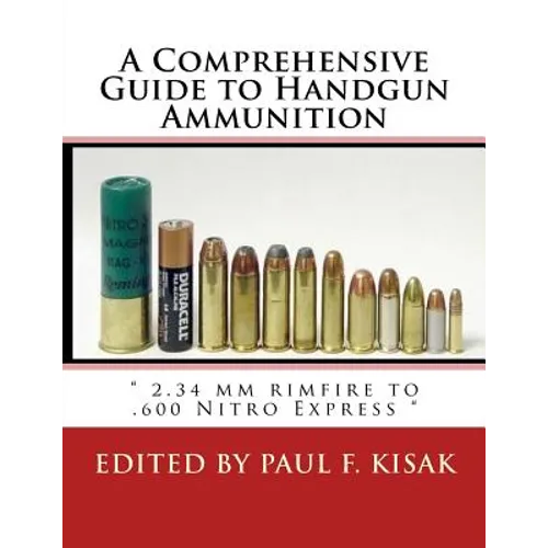 A Comprehensive Guide to Handgun Ammunition: " 2.34 mm rimfire to .600 Nitro Express " - Paperback