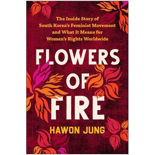 Flowers of Fire: The Inside Story of South Korea's Feminist Movement and What It Means for Women' S Rights Worldwide - Paperback