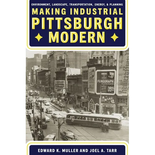 Making Industrial Pittsburgh Modern: Environment, Landscape, Transportation, Energy, and Planning - Hardcover