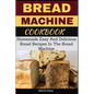 Bread Machine Cookbook: Homemade Easy And Delicious Bread Recipes In The Bread Machine - Paperback
