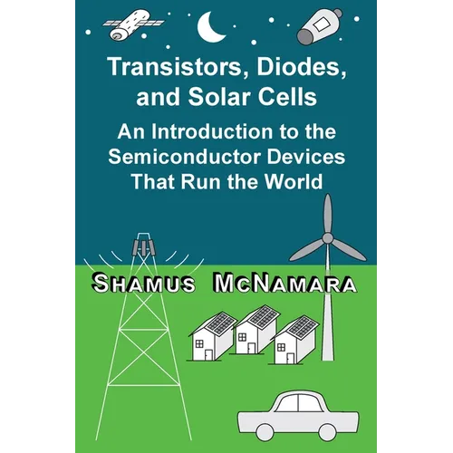 Transistors, Diodes, and Solar Cells: An Introduction to the Semiconductor Devices That Run the World - Paperback