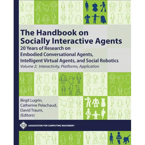 The Handbook on Socially Interactive Agents: 20 Years of Research on Embodied Conversational Agents, Intelligent Virtual Agents, and Social Robotics, - Hardcover