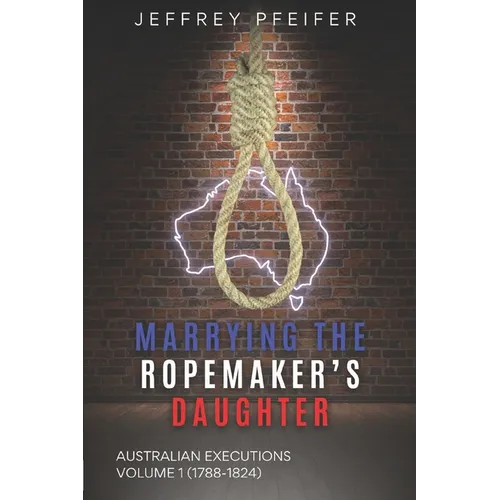 Marrying the Ropemaker's Daughter: Australian Executions (1788-1824) - Paperback