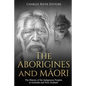 The Aborigines and Maori: The History of the Indigenous Peoples in Australia and New Zealand - Paperback