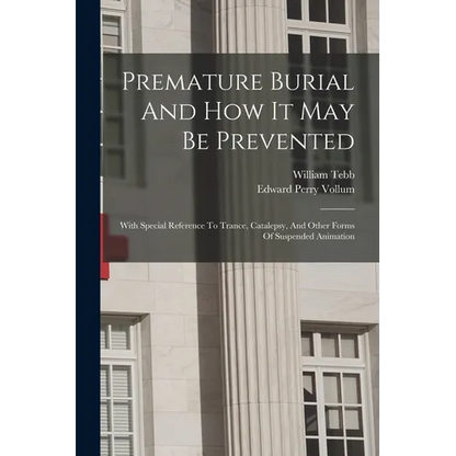 Premature Burial And How It May Be Prevented: With Special Reference To Trance, Catalepsy, And Other Forms Of Suspended Animation - Paperback