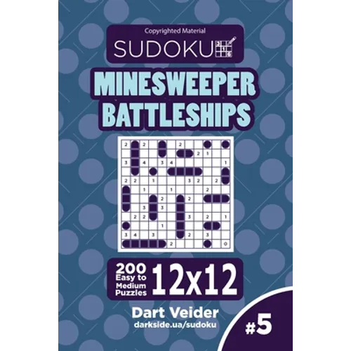 Sudoku Minesweeper Battleships - 200 Easy to Medium Puzzles 12x12 (Volume 5) - Paperback