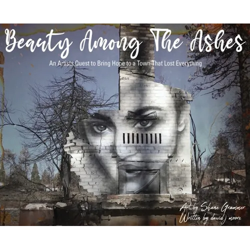 Beauty Among The Ashes: An Artist's Quest to Bring Hope to a Town That Lost Everything - Hardcover