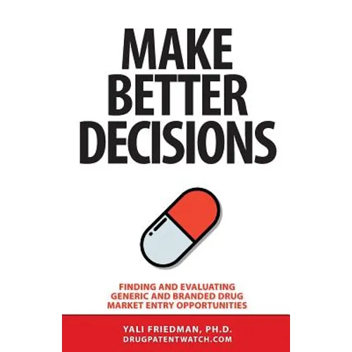 Make Better Decisions: Finding and Evaluating Generic and Branded Drug Market Entry Opportunities - Paperback
