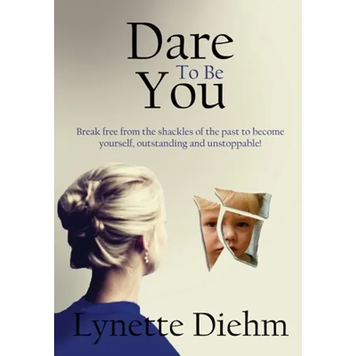 Dare To Be You: Break free from the shackles of the past to become yourself, outstanding and unstoppable! - Hardcover
