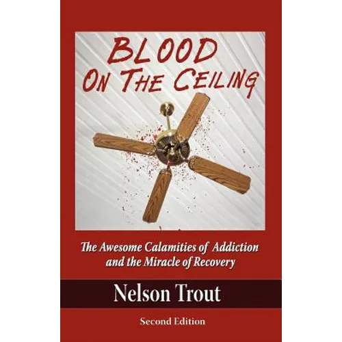Blood on the Ceiling: The Awesome Calamities of Addiction and the Miracle of Recovery - Paperback
