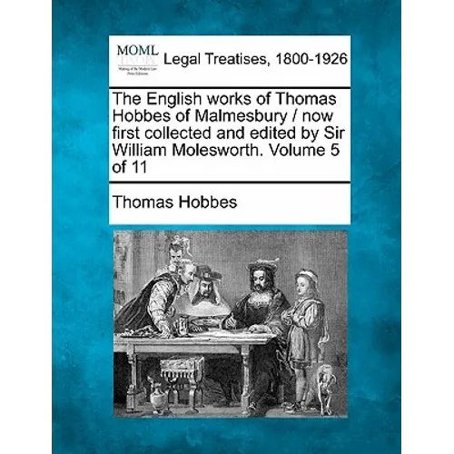 The English Works of Thomas Hobbes of Malmesbury / Now First Collected and Edited by Sir William Molesworth. Volume 5 of 11 - Paperback