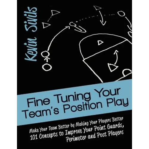 Fine Tuning Your Team's Position Play: Make Your Team Better by Making Your Players Better 101 Concepts to Improve Your Point Guards, Perimeter and Po - Paperback
