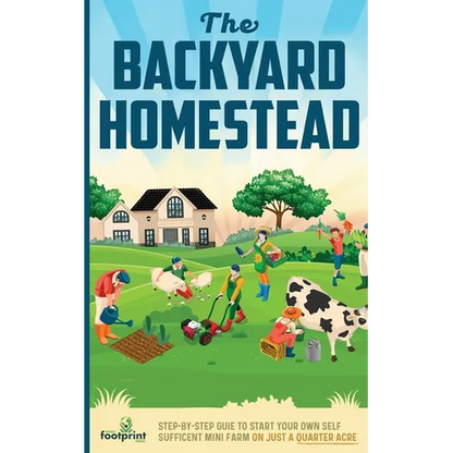 The Backyard Homestead: Step-By-Step Guide To Start Your Own Self-Sufficient Mini Farm On Just A Quarter Acre - Paperback