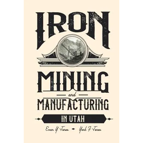 Iron Mining and Manufacturing in Utah: A History - Paperback