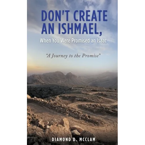 Don't Create an Ishmael, When You Were Promised an Isaac: "A Journey to the Promise" - Paperback