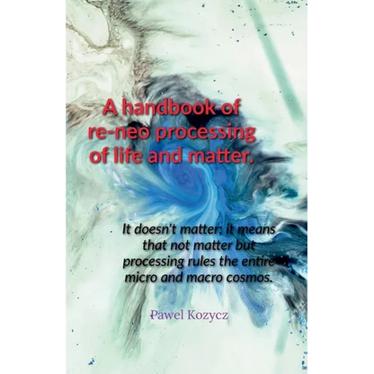 A handbook of re-neo processing of life and matter. - Paperback