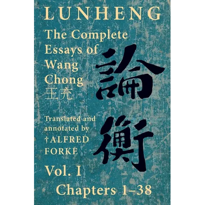 Lunheng 論衡 The Complete Essays of Wang Chong 王充, Vol. I, Chapters 1-38: Translated & Annotated by + Alfred Forke, Revised - Paperback