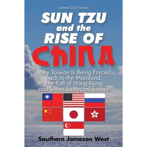 Sun Tzu and the Rise of China: Why Taiwan Is Being Forced Back to the Mainland, the Fall of Hong Kong and Other Collected Essays - Paperback