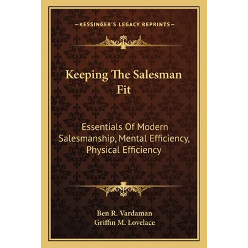 Keeping The Salesman Fit: Essentials Of Modern Salesmanship, Mental Efficiency, Physical Efficiency - Paperback
