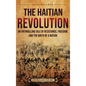 The Haitian Revolution: An Enthralling Tale of Resistance, Freedom, and the Birth of a Nation - Hardcover