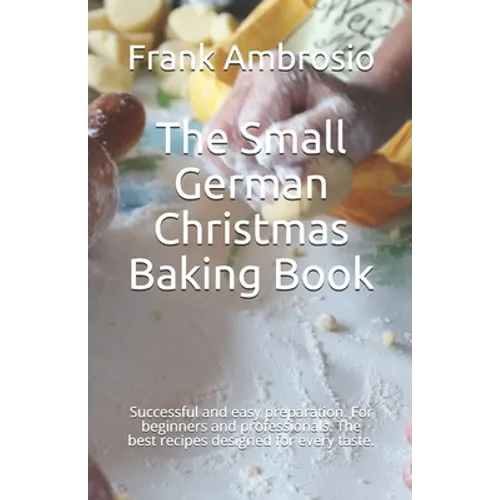 The Small German Christmas Baking Book: Successful and easy preparation. For beginners and professionals. The best recipes designed for every taste. - Paperback