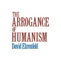 The Arrogance of Humanism - Paperback