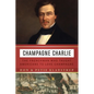Champagne Charlie: The Frenchman Who Taught Americans to Love Champagne - Hardcover