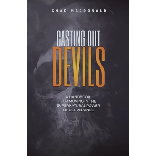 Casting Out Devils: A Handbook For Moving In The Supernatural Power of Deliverance - Paperback