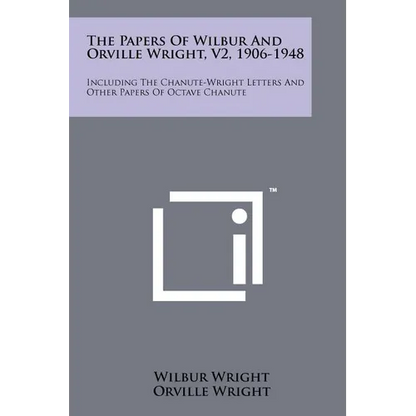 The Papers Of Wilbur And Orville Wright, V2, 1906-1948: Including The Chanute-Wright Letters And Other Papers Of Octave Chanute - Paperback