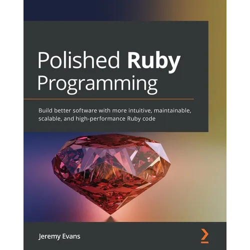Polished Ruby Programming: Build better software with more intuitive, maintainable, scalable, and high-performance Ruby code - Paperback