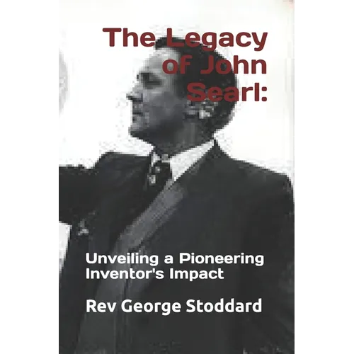 The Legacy of John Searl: : Unveiling a Pioneering Inventor's Impact - Paperback