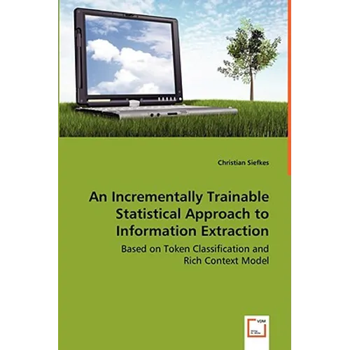 An Incrementally Trainable Statistical Approach to Information Extraction - Based on Token Classification and Rich Context Model - Paperback