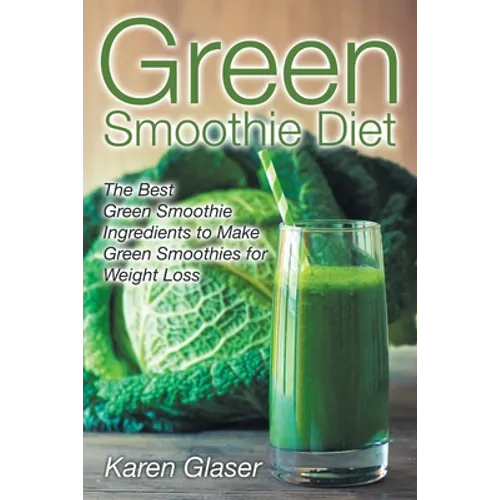 Green Smoothie Diet: The Best Green Smoothie Ingredients to Make Green Smoothies for Weight Loss - Paperback
