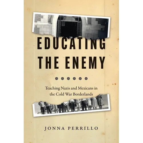 Educating the Enemy: Teaching Nazis and Mexicans in the Cold War Borderlands - Paperback