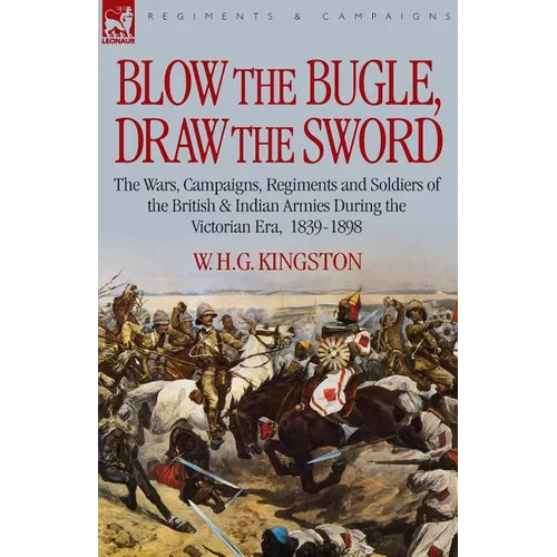 Blow the Bugle, Draw the Sword: The Wars, Campaigns, Regiments and Soldiers of the British & Indian Armies During the Victorian Era, 1839-1898 - Paperback