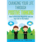 Changing Your Life Through Positive Thinking: How To Overcome Negativity and Live Your Life To The Fullest - Paperback