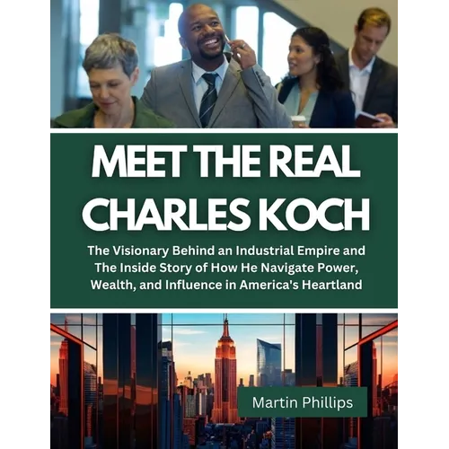 Meet The Real Charles Koch: The Visionary Behind an Industrial Empire and The Inside Story of How He Navigate Power, Wealth, and Influence in Amer - Paperback