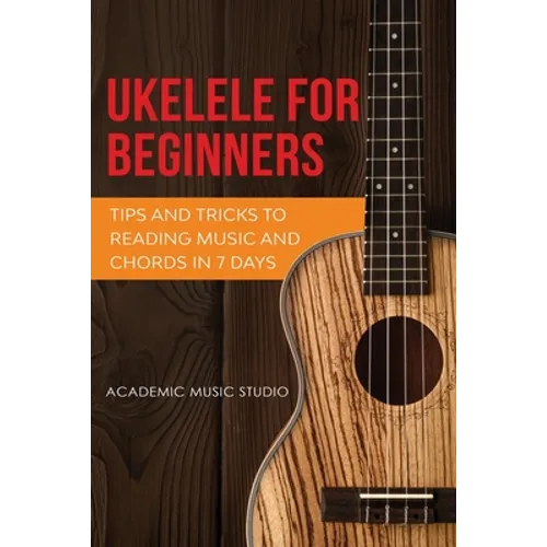 Ukulele for Beginners: Tips and Tricks to Reading Music and Chords in 7 Days - Paperback