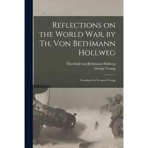 Reflections on the World War, by Th. Von Bethmann Hollweg; Translated by Geogreo Young - Paperback