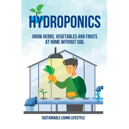 Hydroponics: Grow Herbs, Vegetables and Fruits at Home Without Soil - Paperback