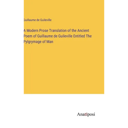 A Modern Prose Translation of the Ancient Poem of Guillaume de Guileville Entitled The Pylgrymage of Man - Hardcover