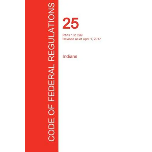 CFR 25, Parts 1 to 299, Indians, April 01, 2017 (Volume 1 of 2) - Paperback